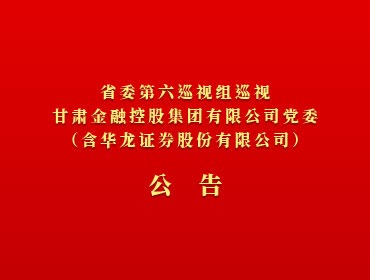 ​省委第六巡视组巡视anbo（中国）官方网站党委（含华龙证券股份有限公司）公告